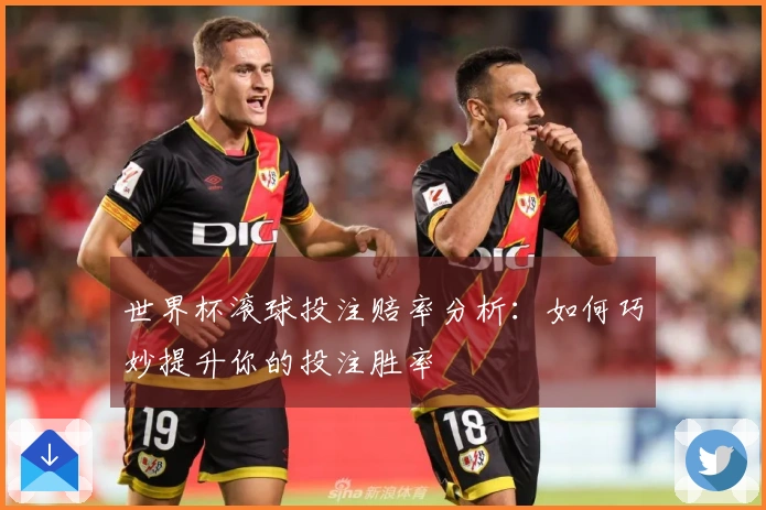 世界杯滚球投注赔率分析：如何巧妙提升你的投注胜率
