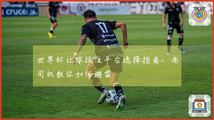世界杯让球投注平台选择指南，老司机教你如何避雷