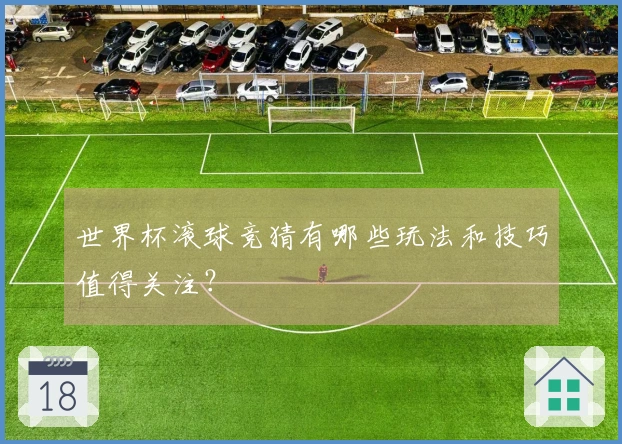 世界杯滚球竞猜有哪些玩法和技巧值得关注？
