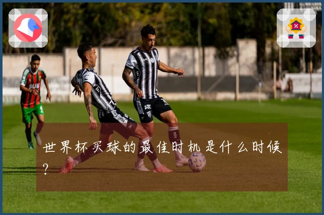世界杯买球的最佳时机是什么时候？