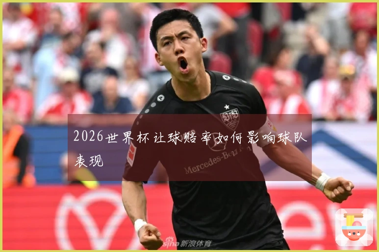2026世界杯让球赔率如何影响球队表现