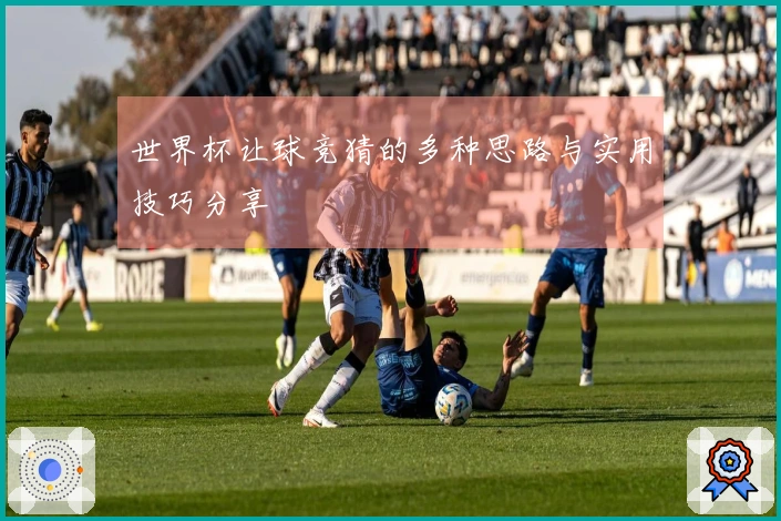 世界杯让球竞猜的多种思路与实用技巧分享