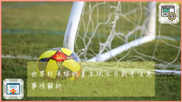 世界杯滚球的基本玩法与新手注意事项解析