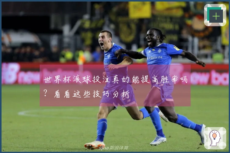 世界杯滚球投注真的能提高胜率吗？看看这些技巧分析