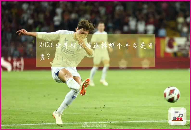 2026世界杯买球选择哪个平台更可靠？
