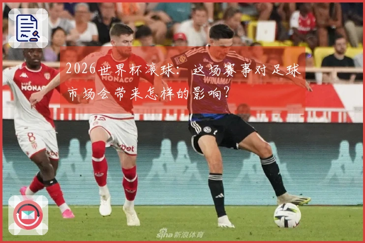 2026世界杯滚球：这场赛事对足球市场会带来怎样的影响？