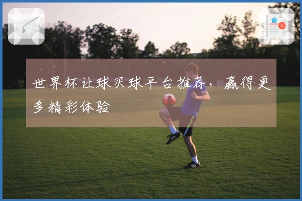 世界杯让球买球平台推荐，赢得更多精彩体验