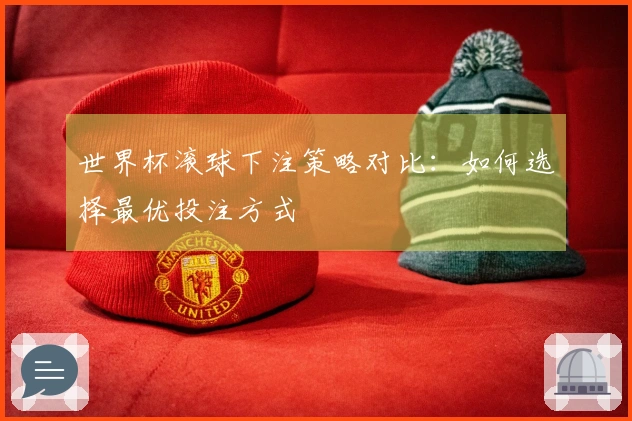 世界杯滚球下注策略对比：如何选择最优投注方式