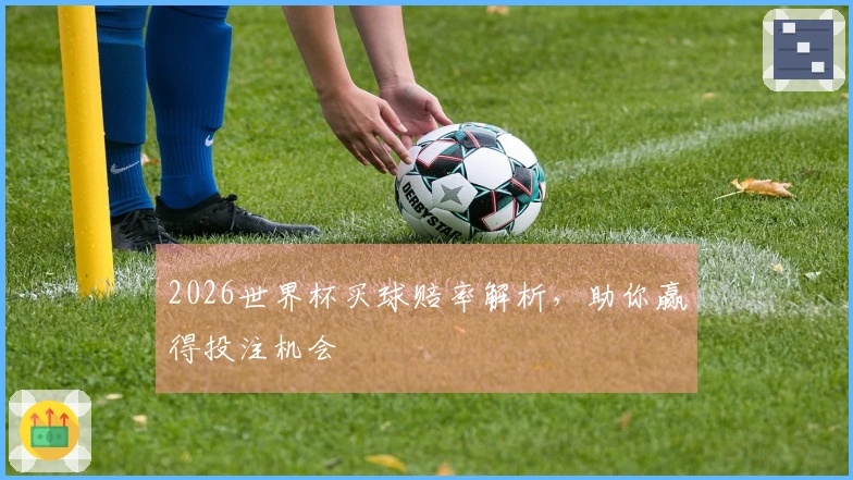 2026世界杯买球赔率解析，助你赢得投注机会