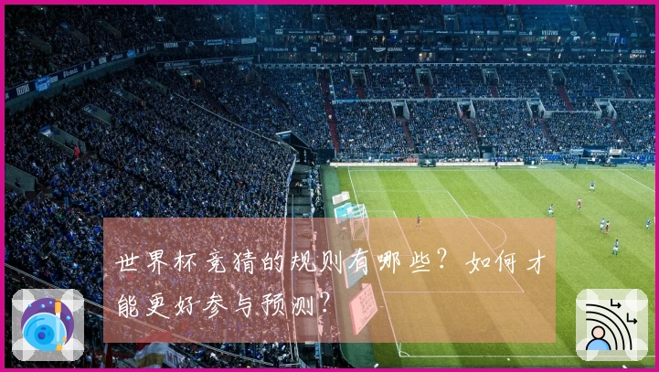 世界杯竞猜的规则有哪些？如何才能更好参与预测？