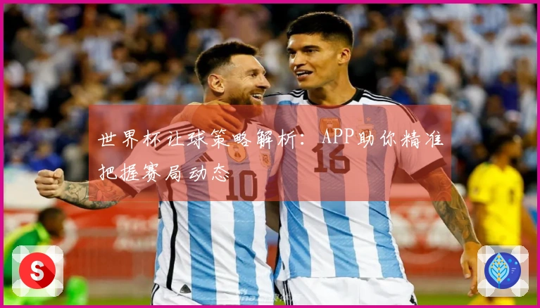 世界杯让球策略解析：APP助你精准把握赛局动态