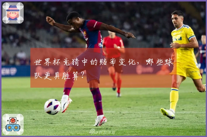 世界杯竞猜中的赔率变化，哪些球队更具胜算？