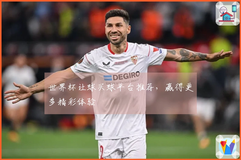 世界杯让球买球平台推荐，赢得更多精彩体验