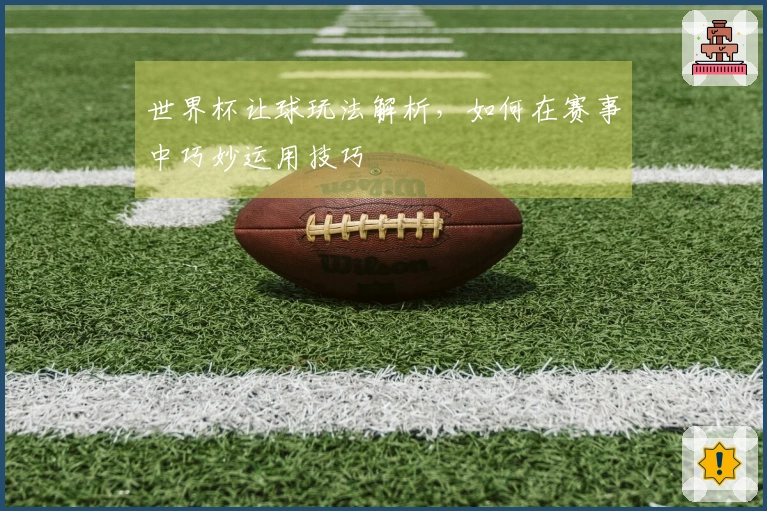 世界杯让球玩法解析，如何在赛事中巧妙运用技巧