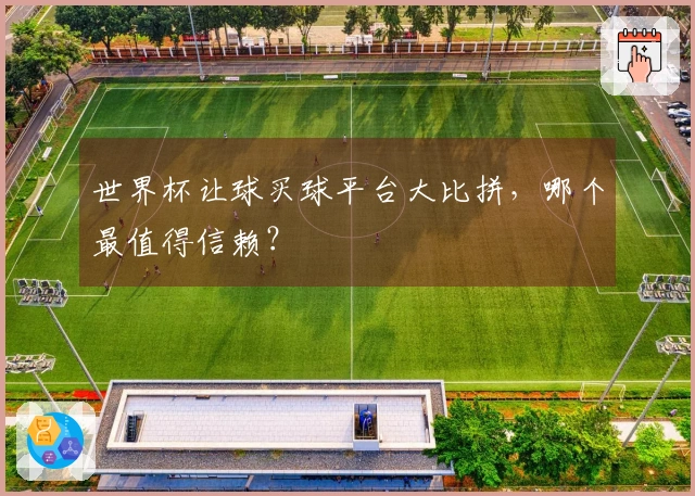 世界杯让球买球平台大比拼，哪个最值得信赖？
