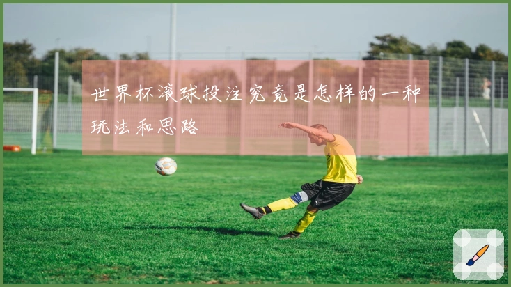 世界杯滚球投注究竟是怎样的一种玩法和思路