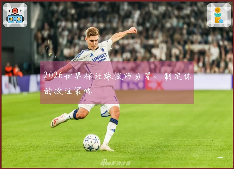 2026世界杯让球技巧分享，制定你的投注策略