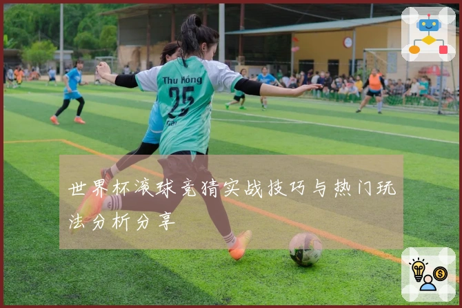 世界杯滚球竞猜实战技巧与热门玩法分析分享
