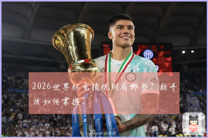 2026世界杯竞猜规则有哪些？新手该如何掌握？